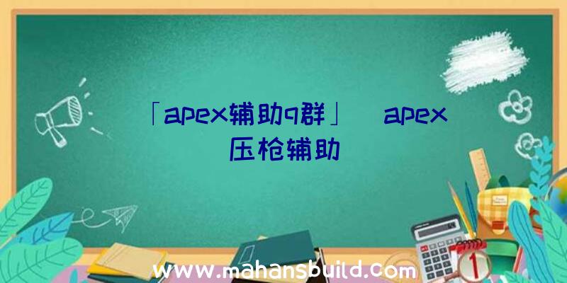 「apex辅助q群」|apex压枪辅助